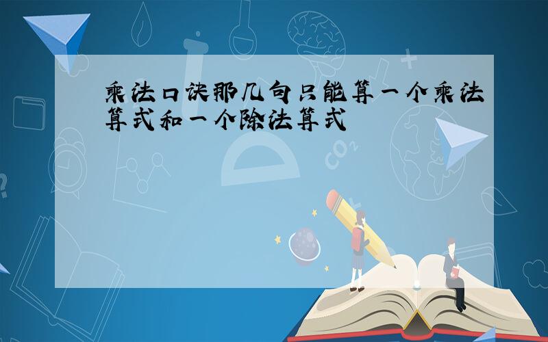 乘法口诀那几句只能算一个乘法算式和一个除法算式