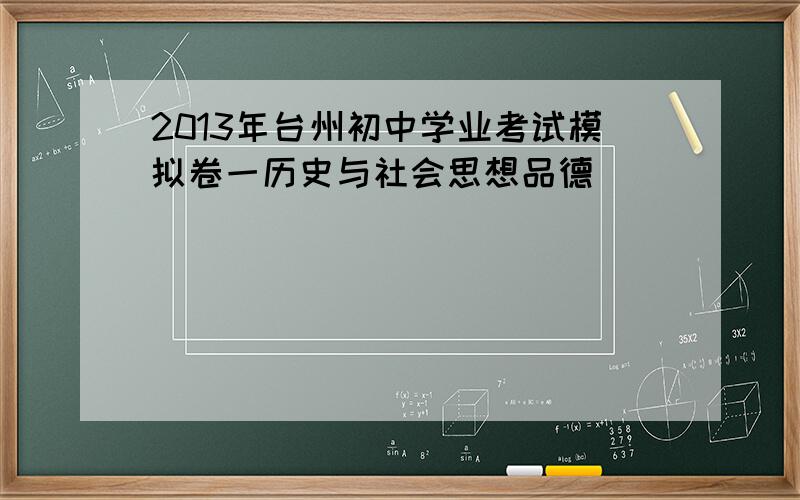 2013年台州初中学业考试模拟卷一历史与社会思想品德