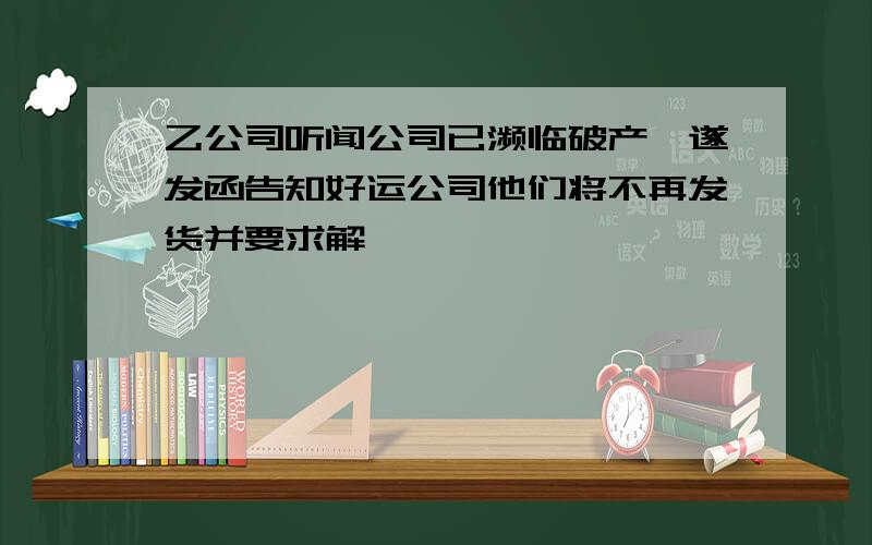 乙公司听闻公司已濒临破产,遂发函告知好运公司他们将不再发货并要求解