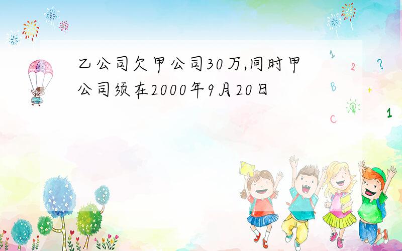 乙公司欠甲公司30万,同时甲公司须在2000年9月20日