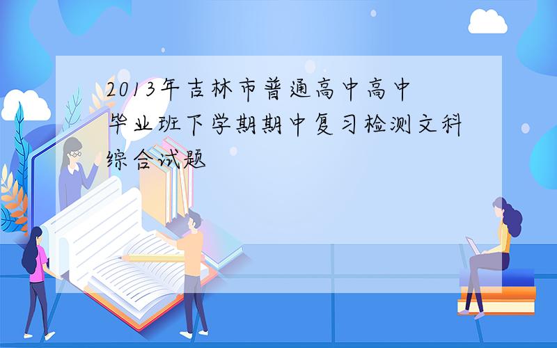 2013年吉林市普通高中高中毕业班下学期期中复习检测文科综合试题