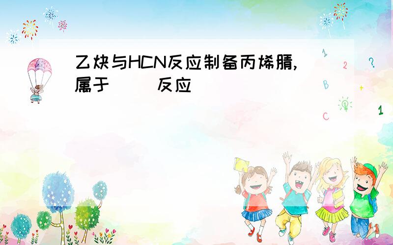 乙炔与HCN反应制备丙烯腈,属于( )反应