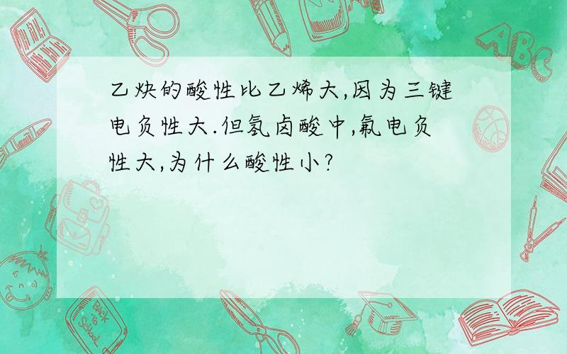 乙炔的酸性比乙烯大,因为三键电负性大.但氢卤酸中,氟电负性大,为什么酸性小?