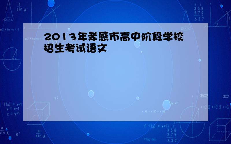 2013年孝感市高中阶段学校招生考试语文