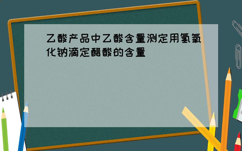 乙酸产品中乙酸含量测定用氢氧化钠滴定醋酸的含量