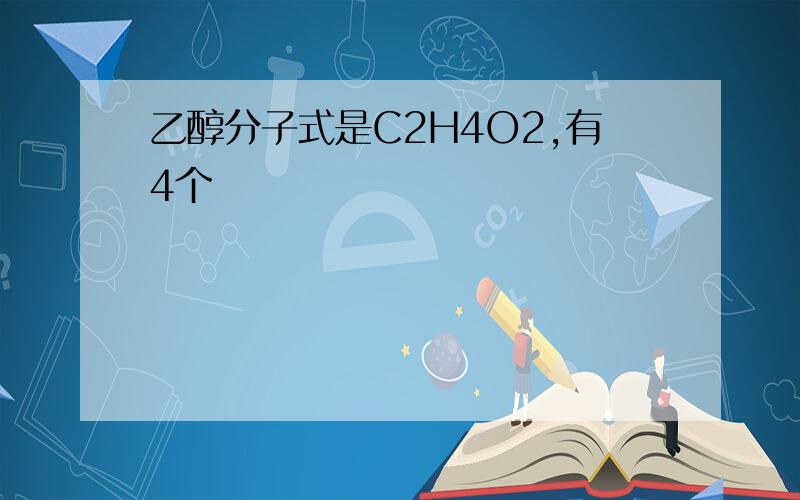 乙醇分子式是C2H4O2,有4个