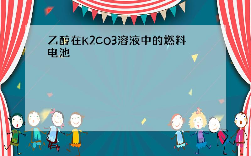 乙醇在K2CO3溶液中的燃料电池