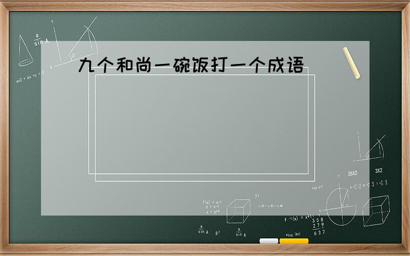 九个和尚一碗饭打一个成语