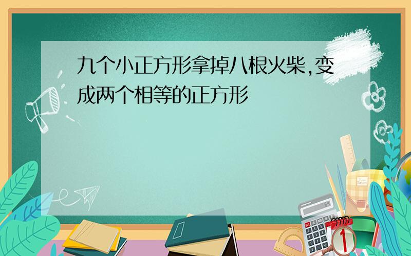 九个小正方形拿掉八根火柴,变成两个相等的正方形