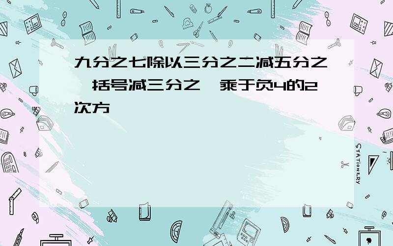 九分之七除以三分之二减五分之一括号减三分之一乘于负4的2次方