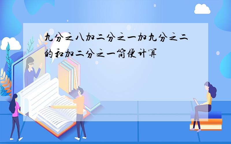 九分之八加二分之一加九分之二的和加二分之一简便计算