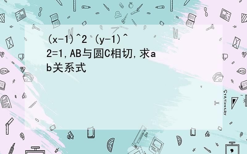 (x-1)^2 (y-1)^2=1,AB与圆C相切,求ab关系式