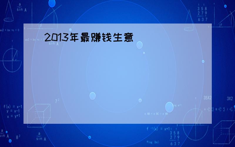 2013年最赚钱生意