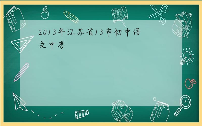 2013年江苏省13市初中语文中考