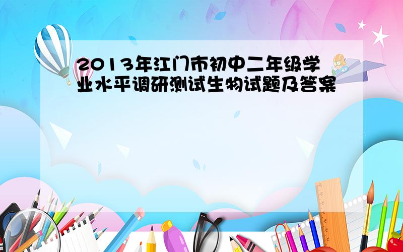 2013年江门市初中二年级学业水平调研测试生物试题及答案