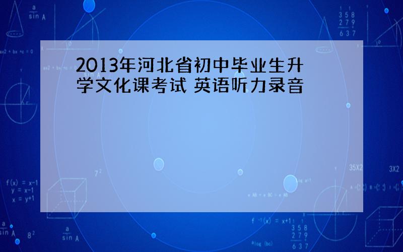 2013年河北省初中毕业生升学文化课考试 英语听力录音