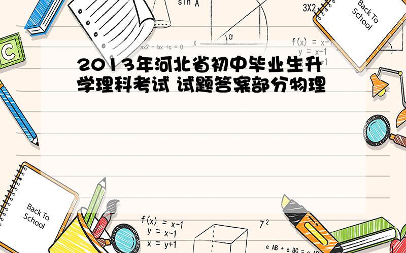 2013年河北省初中毕业生升学理科考试 试题答案部分物理