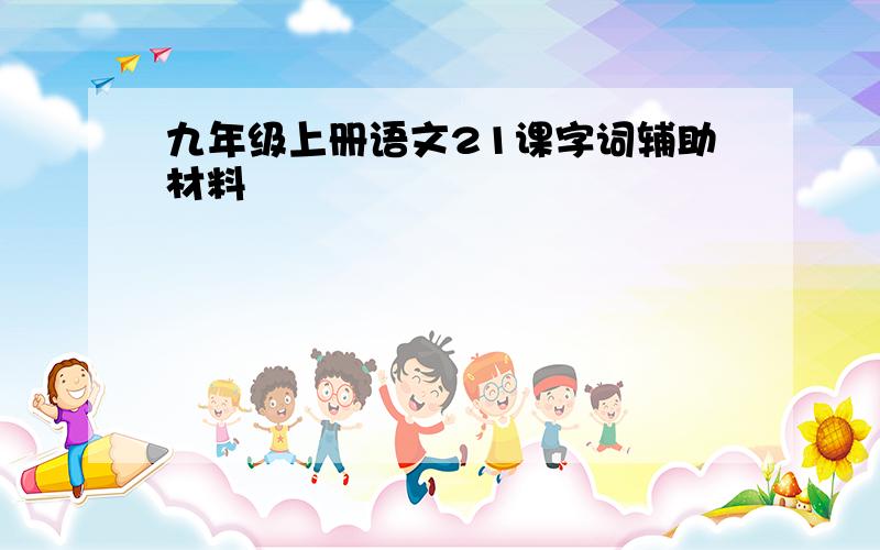 九年级上册语文21课字词辅助材料