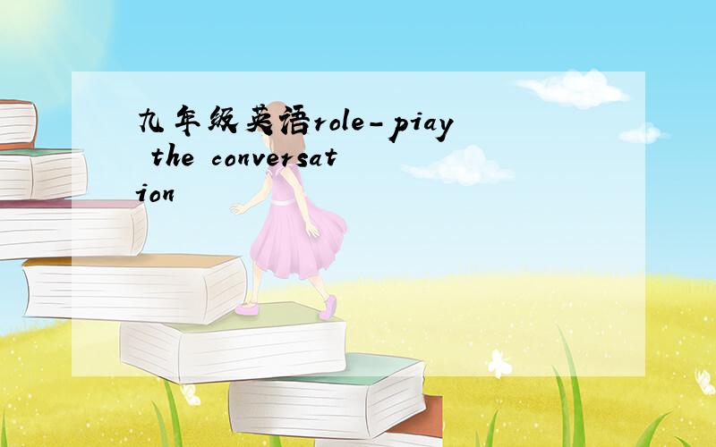 九年级英语role-piay the conversation