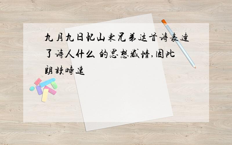 九月九日忆山东兄弟这首诗表达了诗人什么 的思想感情,因此朗读时速