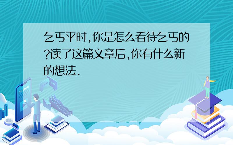 乞丐平时,你是怎么看待乞丐的?读了这篇文章后,你有什么新的想法.