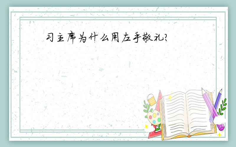 习主席为什么用左手敬礼？