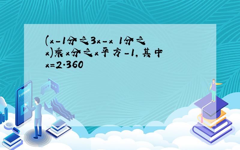 (x-1分之3x-x 1分之x)乘x分之x平方-1,其中x=2.360