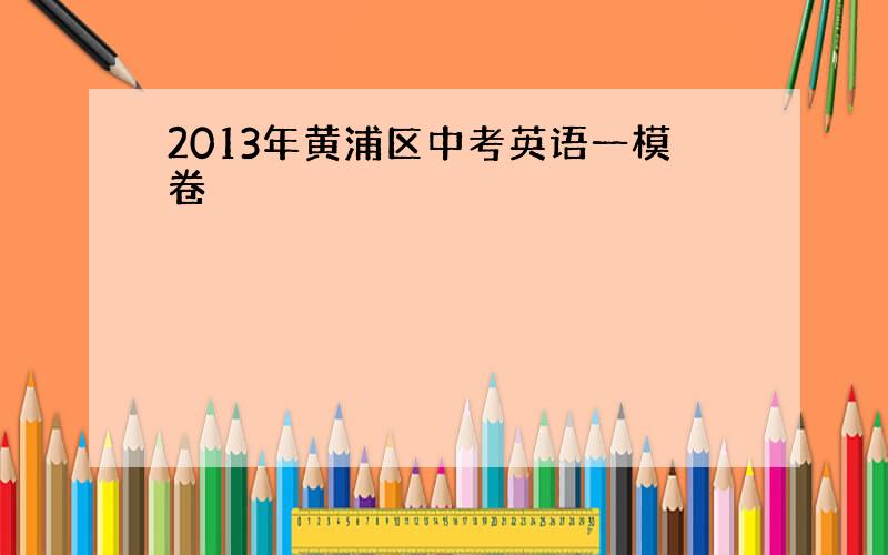 2013年黄浦区中考英语一模卷