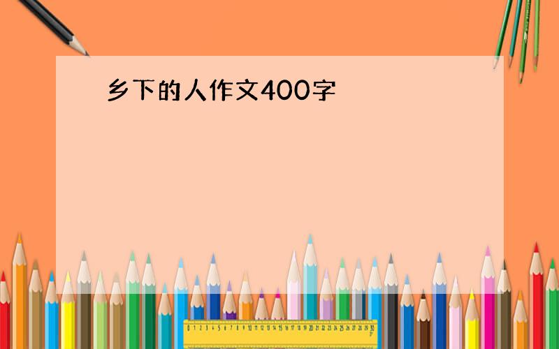 乡下的人作文400字