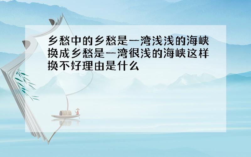 乡愁中的乡愁是一湾浅浅的海峡换成乡愁是一湾很浅的海峡这样换不好理由是什么