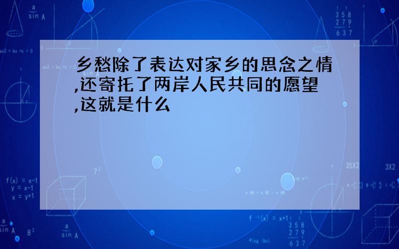 乡愁除了表达对家乡的思念之情,还寄托了两岸人民共同的愿望,这就是什么