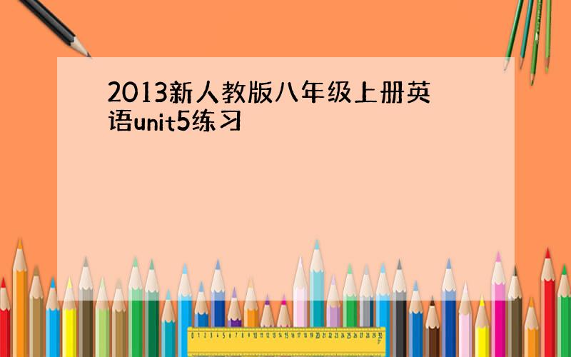 2013新人教版八年级上册英语unit5练习