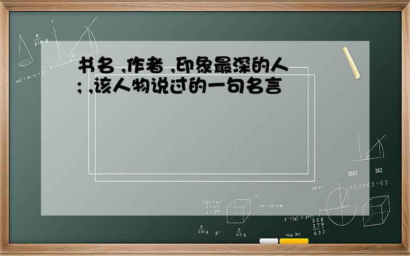 书名 ,作者 ,印象最深的人; ,该人物说过的一句名言