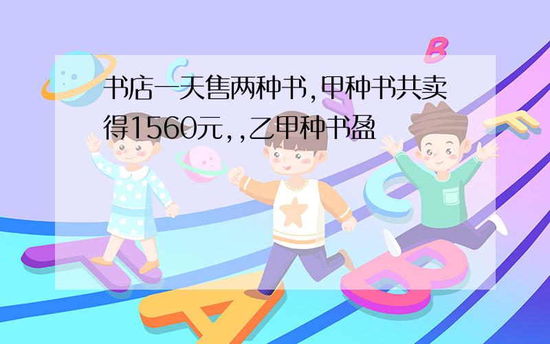 书店一天售两种书,甲种书共卖得1560元,,乙甲种书盈