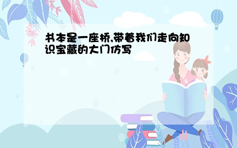 书本是一座桥,带着我们走向知识宝藏的大门仿写