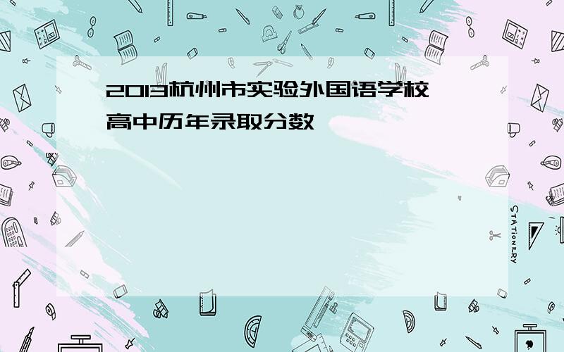 2013杭州市实验外国语学校高中历年录取分数