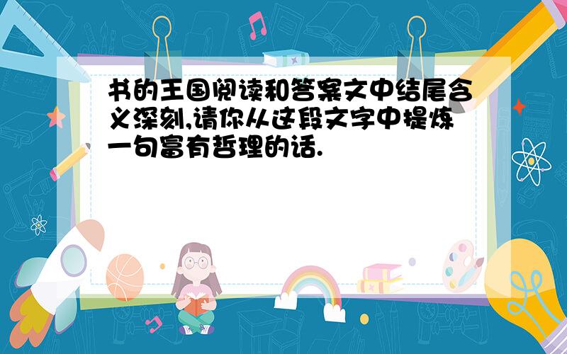 书的王国阅读和答案文中结尾含义深刻,请你从这段文字中提炼一句富有哲理的话.