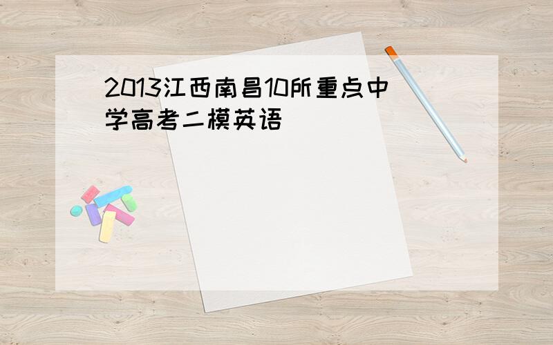 2013江西南昌10所重点中学高考二模英语