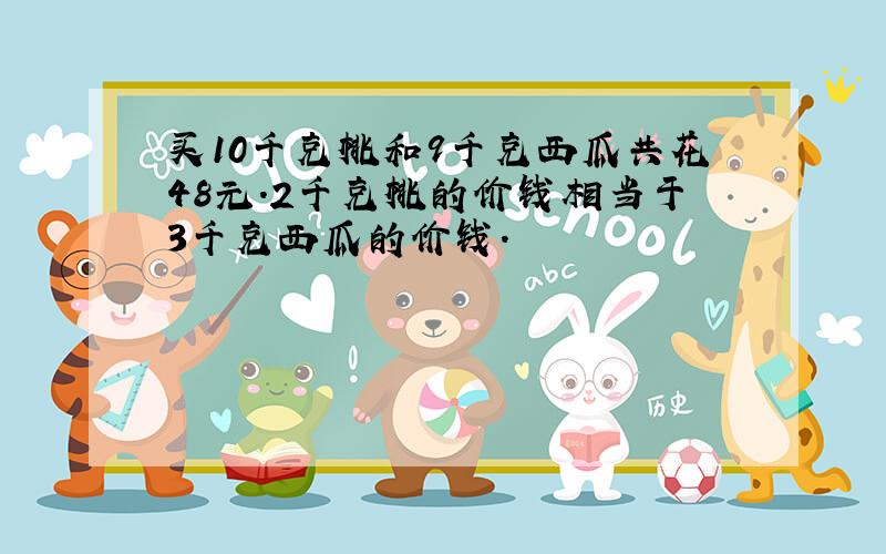 买10千克桃和9千克西瓜共花48元.2千克桃的价钱相当于3千克西瓜的价钱.