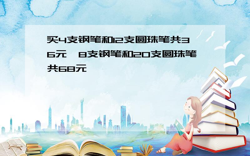 买4支钢笔和12支圆珠笔共36元,8支钢笔和20支圆珠笔共68元