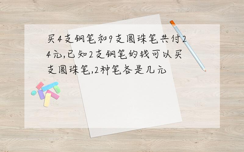 买4支钢笔和9支圆珠笔共付24元,已知2支钢笔的钱可以买支圆珠笔,2种笔各是几元