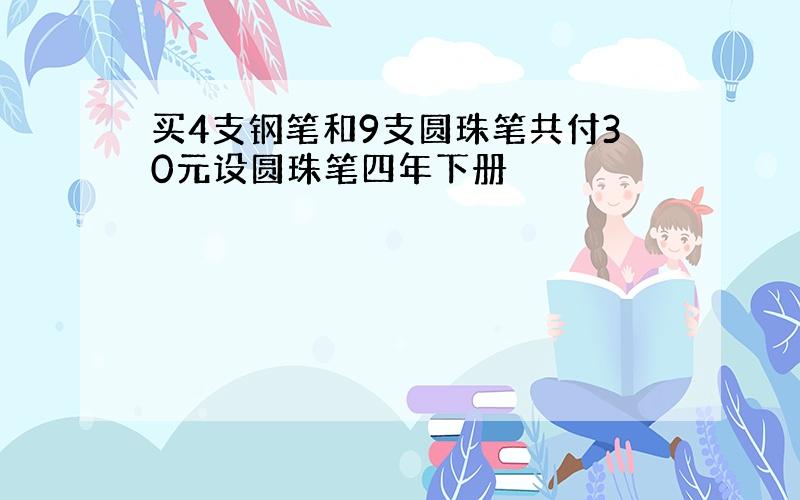 买4支钢笔和9支圆珠笔共付30元设圆珠笔四年下册