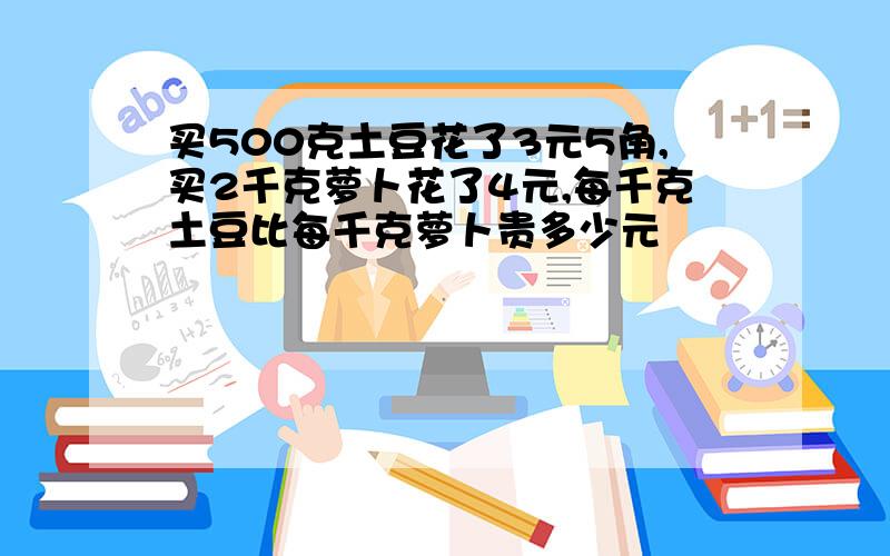 买500克土豆花了3元5角,买2千克萝卜花了4元,每千克土豆比每千克萝卜贵多少元