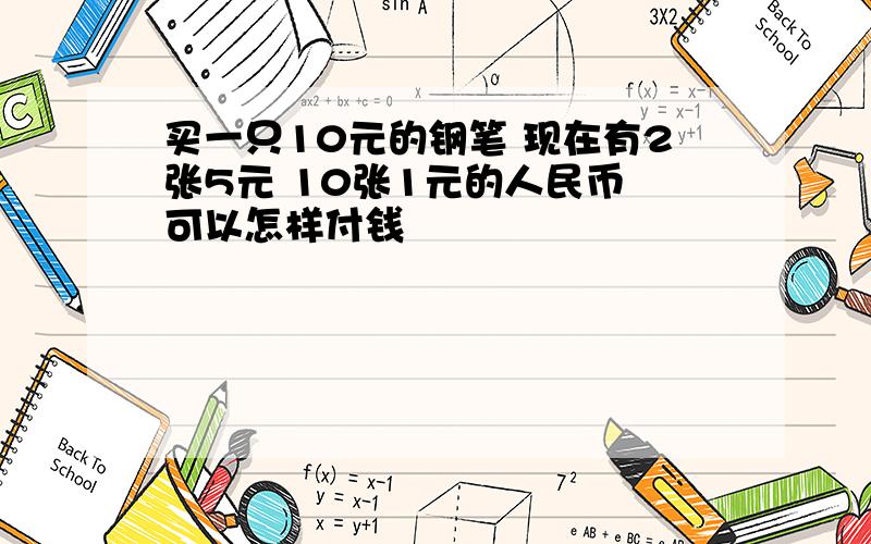 买一只10元的钢笔 现在有2张5元 10张1元的人民币 可以怎样付钱