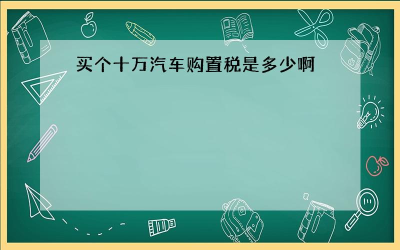 买个十万汽车购置税是多少啊