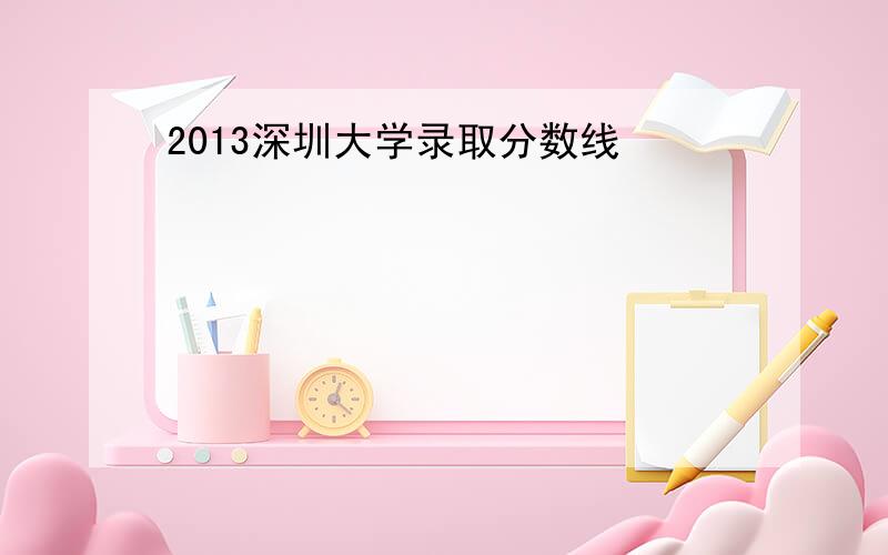 2013深圳大学录取分数线