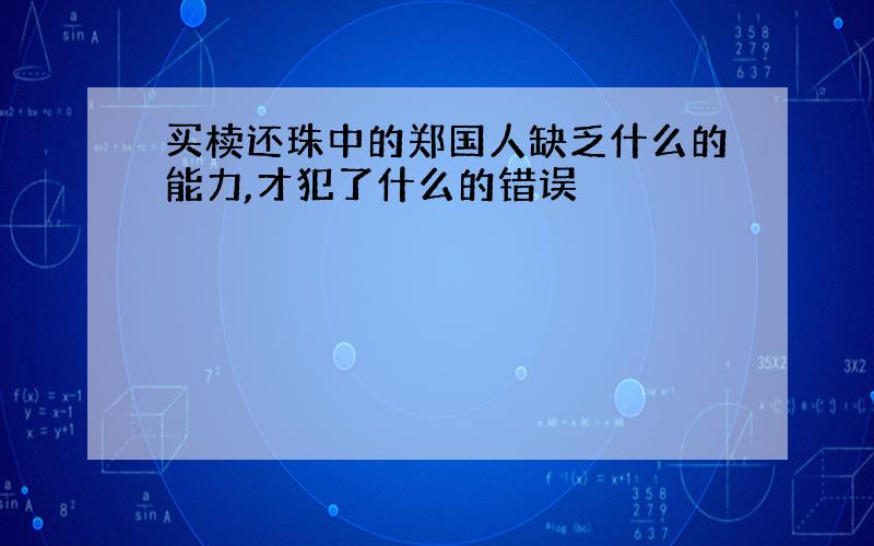 买椟还珠中的郑国人缺乏什么的能力,才犯了什么的错误