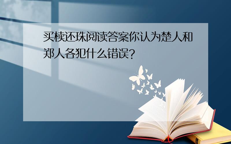 买椟还珠阅读答案你认为楚人和郑人各犯什么错误?