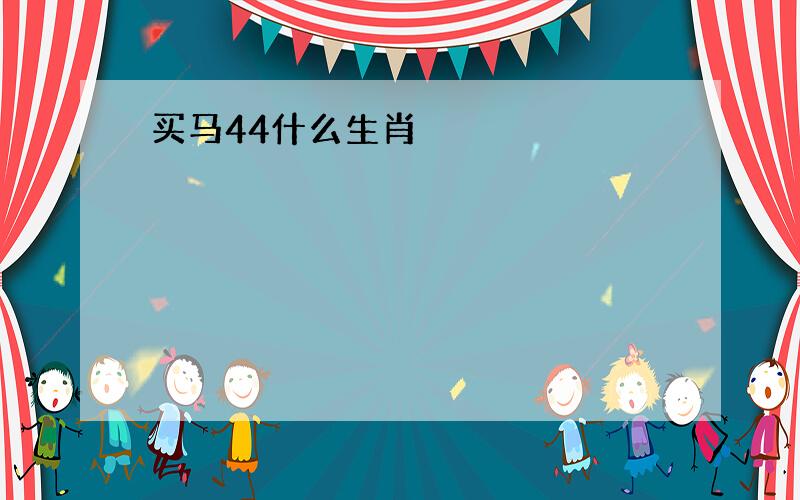 买马44什么生肖