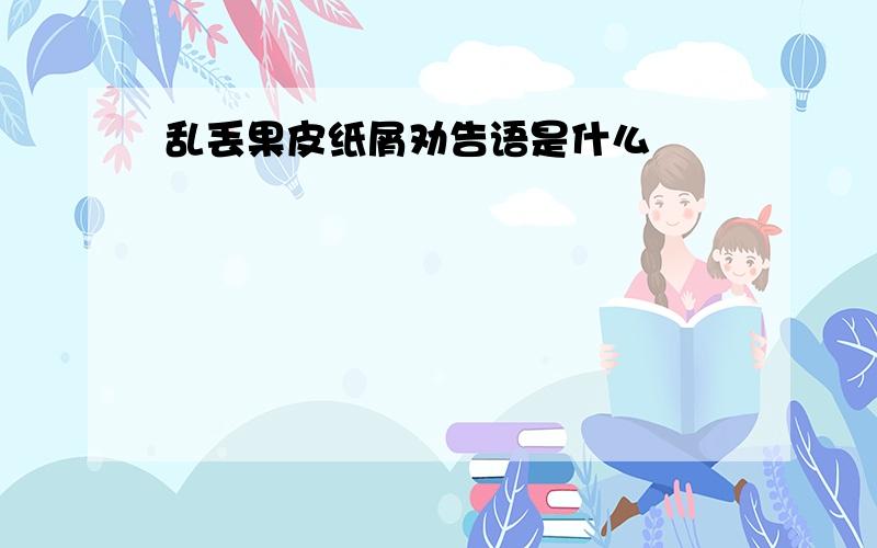 乱丢果皮纸屑劝告语是什么